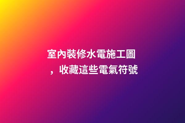 室內裝修水電施工圖，收藏這些電氣符號